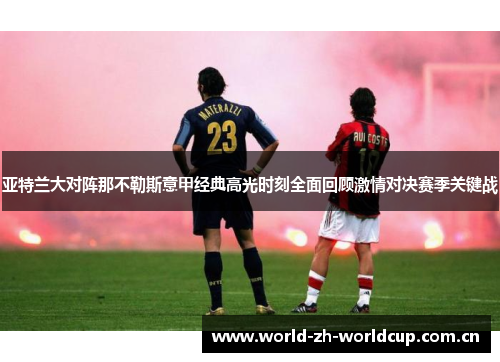 亚特兰大对阵那不勒斯意甲经典高光时刻全面回顾激情对决赛季关键战