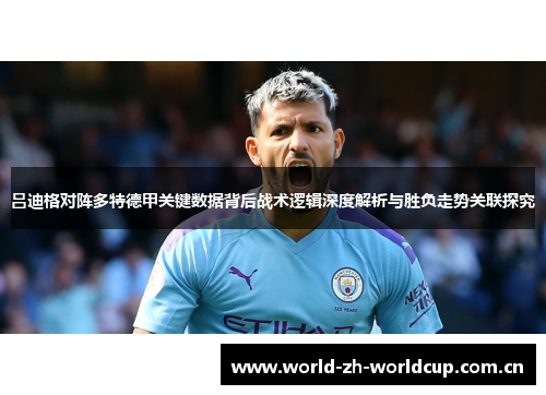 吕迪格对阵多特德甲关键数据背后战术逻辑深度解析与胜负走势关联探究